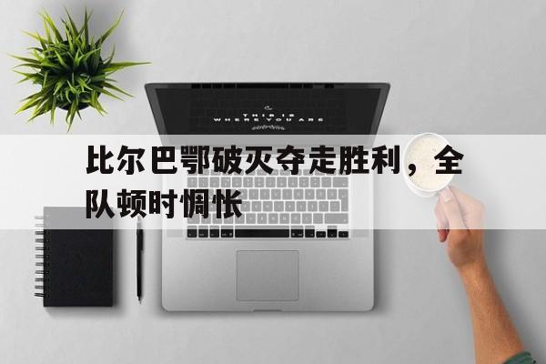 九游游戏中心官方-包含比尔巴鄂破灭夺走胜利，全队顿时惆怅的词条
